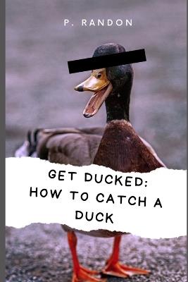 Get Ducked: How to catch a duck: Gag Gift Books - P Randon - cover