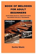 Book of Melodies for Adult Beginners: Nurturing Musical Creativity with Recorder for Adult Beginners