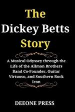The Dickey Betts Story: A Musical Odyssey through the Life of the Allman Brothers Band Co-Founder, Guitar Virtuoso, and Southern Rock Icon