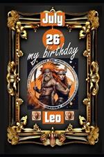July 26th, my birthday: Born under the sign of Leo, exploring my attributes and character traits, strengths and weaknesses, alongside the companions of my birthdate and significant historical events.
