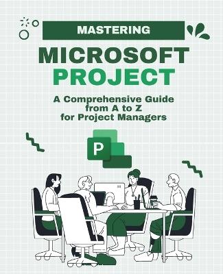 Mastering Microsoft Project: A Comprehensive Guide from A to Z for Project Managers - Kiet Huynh - cover