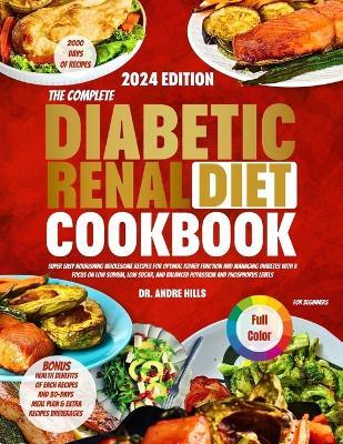 The Complete Diabetic Renal Diet Cookbook for Beginners 2024: Super Easy Nourishing Wholesome Recipes for Optimal Kidney Function and Managing Diabetes with a Focus on Low Sodium Low SugarBalanced - Andre Hills - cover