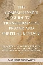 The Comprehensive Guide to Transformative Prayer and Spiritual Renewal: Unlocking the Power of Prayer for Daily Guidance, Healing, and Renewal in Every Season of Life