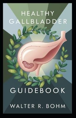 Healthy Gallbladder Diet Guidebook: Comprehensive Plan for Gallstone Prevention, Weight Management, and Optimal Digestive Health - Walter R Bohm - cover