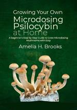 Growing Your Own Microdosing Psilocybin at Home: A beginner's Step by Step Guide to Grow Microdosing Mushrooms with Easy