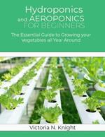 Hydroponics and Aeroponics for Beginners: The Essential Guide to Growing your Vegetables all Year Around