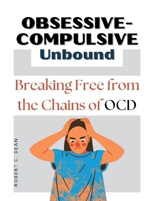 Obsessive-Compulsive Unbound: Breaking Free from the Chains of OCD - Robert C Dean - cover