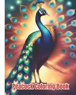 Peacock Coloring Book: Beautiful Peacock Coloring Pages For Adults, Kids, Teens, Girls, Boys, Relaxation and Stress Relief