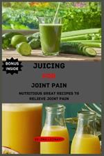 Juicing for joint pain: Nutritious Great Recipes to Relieve Joint Pain