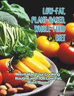 Low-Fat, Plant-Based, Whole-Food Diet: Revitalize Your Cooking Routine with 100 Low-Fat, Plant-Based