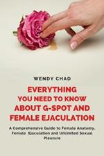 Everything You Need to Know about G-Spot and Female Ejaculation: A Comprehensive Guide to Female Ejaculation and Unlimited Sexual Pleasure