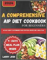 A Comprehensive AIP Diet Cookbook for Beginners: An Easy Guide to Autoimmune Paleo Protocol Recipes and a Meal Plan