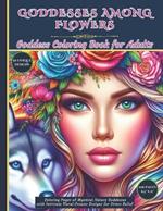 Goddesses Among Flowers: Goddess Coloring Book for Adults: Coloring Pages of Mystical Nature Goddesses with Intricate Floral Crowns Designs for Stress Relief