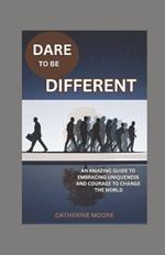Dare to Be Different: An Amazing Guide To Embracing Uniqueness And Courage To Change The World