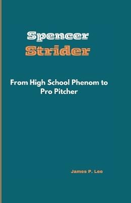 Spencer Strider: From High School Phenom to Pro Pitcher - James P Lee - cover