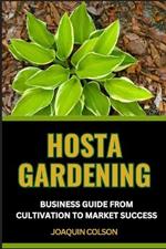 Hosta Gardening Business Guide from Cultivation to Market Success: Cultivation Techniques And Expert Tips For Growing And Selling Beautiful Plants And Vibrant Gardens