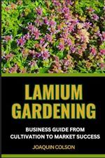 Lamium Gardening Business Guide from Cultivation to Market Success: Comprehensive Guide To Cultivating, Marketing, Growing And Nurturing Nature's Beauty
