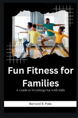 Fun Fitness for Families: A Guide to Working Out with Kids - Bernard B Pate - cover