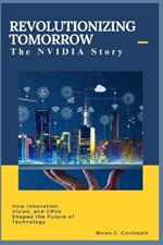 Revolutionizing Tomorrow: The NVIDIA Story: How Innovation, Vision, and GPUs Shaped the Future of Technology