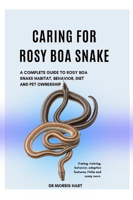 Caring for Rosy Boa Snake: A Complete Guide to Rosy Boa Snake Habitat, Behavior, Diet and Pet Ownership - Morris Hart - cover