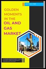 Golden Moments In The Oil And Gas Market: A Complete EasyStart Guide For Investors Who Want To Make More Money And Stand Out From The Crowd