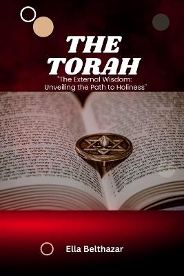 The Torah: The Eternal Wisdom: Unveiling the Path to Holiness - Ella Belthazar - cover