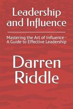 Leadership and Influence: Mastering the Art of Influence - A Guide to Effective Leadership
