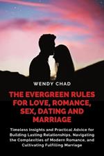 The Evergreen Rules for Love, Romance, Sex, Dating and Marriage: Timeless Insights and Practical Advice for Building Lasting Relationships, Navigating the Complexities of Modern Romance, and Cultivating Fulfilling Marriage