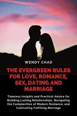 The Evergreen Rules for Love, Romance, Sex, Dating and Marriage: Timeless Insights and Practical Advice for Building Lasting Relationships, Navigating the Complexities of Modern Romance, and Cultivating Fulfilling Marriage - Wendy Chad - cover