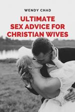 Ultimate Sex Advice for Christian Wives: The Christian Wife's Manual to Passionate Lovemaking