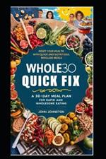 Whole30 Quick Fix: A 30-Day Meal Plan for Rapid and Wholesome Eating: Reset Your Health with Quick and Nutritious Whole30 Meals