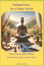 Finding Peace in a Chaos World: The Untroubled Mind: A Practical Guide to Inner Peace
