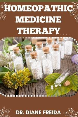 Homeopathic Medicine Therapy: The Power Of Nature, Exploring Homeopathic Medicine Therapy For Holistic Healing - Diane Freida - cover