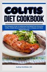 Colitis Diet Cookbook: The Complete Guide to Achieving Total Relief from Ulcerative Colitis, Irritable Bowel Syndrome, Crohn's Disease and Other Related Illnesses