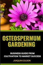 Osteospermum Gardening Business Guide from Cultivation to Market Success: Unlocking Market Success, Expert Insights And Navigating Business Landscape
