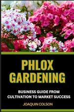 Phlox Gardening Business Guide from Cultivation to Market Success: Comprehensive Business Guide To Cultivation And Strategies For Growing And Selling Your Garden's Jewel