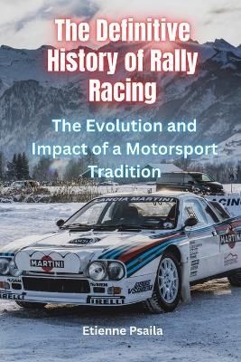 The Definitive History of Rally Racing: The Evolution and Impact of a Motorsport Tradition - Etienne Psaila - cover