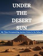 Under the Desert Sun: My Time Documenting Ancient Ruins in the Sahara