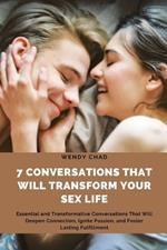 7 Conversations That Will Transform Your Sex Life: Essential and Transformative Conversations That Will Deepen Connection, Ignite Passion, and Foster Lasting Fulfilment