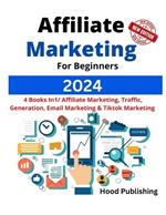 Affiliate Marketing For Beginners 2024: Make A Six-Figures Income From Home, 4 Books In1/ Affiliate Marketing, Traffic Generati, Email Marketing And Tiktok Marketing 