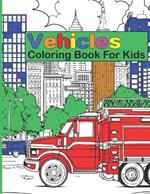 Vehicles Coloring Book for Kids: Cars, Trucks, Fire Engines, Tractors, Excavators, Buses and other transportation