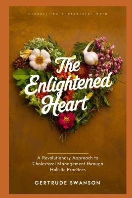 The Enlightened Heart: A Revolutionary Approach to Cholesterol Management through Holistic Practices - Gertrude Swanson - cover