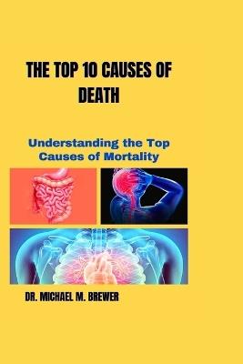 The Top 10 Causes of Death: Understanding the Top Causes of Mortality - Michael M Brewer - cover