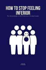 How To Stop Feeling Inferior: The Ultimate Guide on How To Overcome Inferiority Complex