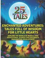 25 Tales - Enchanted Adventures: Tales Full of Wisdom for Little Hearts: Explore the World of Morals and Educational Stories for Children's Imagination Development