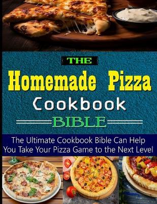The Homemade Pizza Cookbook Bible: the Ultimate Cookbook Bible Can Help You Take Your Pizza Game to the Next Level - Timothy Weaver - cover