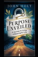 Purpose Unveiled: A Journey to Living a Meaningful Life