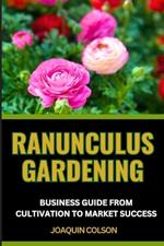 Ranunculus Gardening Business Guide from Cultivation to Market Success: Blossoming Business And Strategies For Growing And Selling Ranunculus With Success