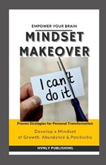 Mindset Makeover: Proven Strategies for Personal Transformation to Develop a Mindset of Growth, Abundance & Positivity