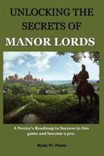 Unlocking the Secrets of Manor Lords: A Novice's Roadmap to Success in this game and become a pro